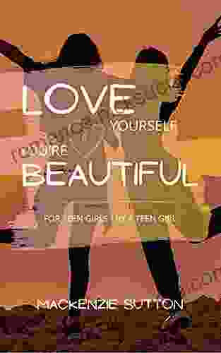 Love Yourself You Re Beautiful: For Teen Girls By A Teen Girl