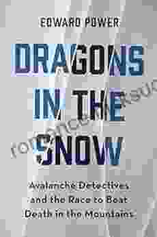 Dragons In The Snow: Avalanche Detectives And The Race To Beat Death In The Mountains