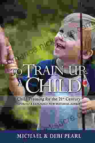 To Train Up a Child: Child Training for the 21st Century Revised and Expanded: New Material Added