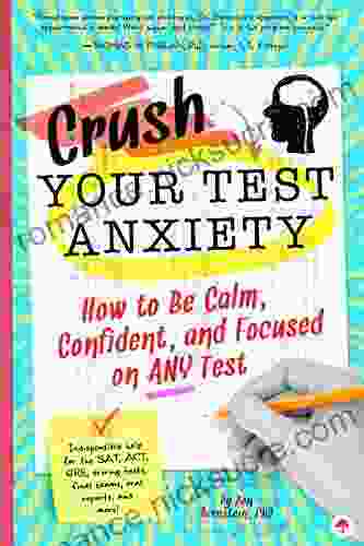 Crush Your Test Anxiety: How to Be Calm Confident and Focused on Any Test