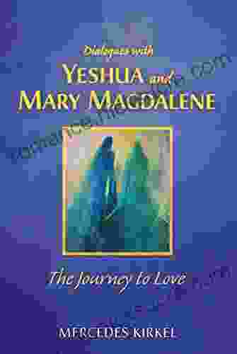 Dialogues With Yeshua And Mary Magdalene: The Journey To Love (The Magdalene Yeshua Teachings)