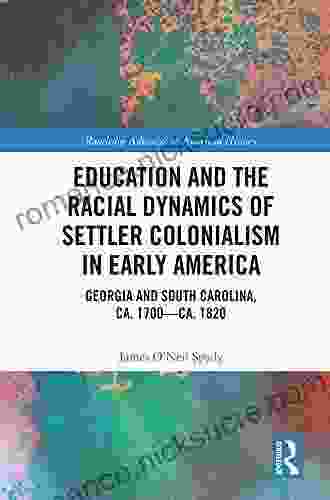 Education And The Racial Dynamics Of Settler Colonialism In Early America: Georgia And South Carolina Ca 1700 Ca 1820 (Routledge Advances In American History 16)