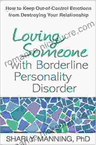 Loving Someone With Borderline Personality Disorder: How To Keep Out Of Control Emotions From Destroying Your Relationship