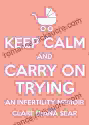 Keep Calm And Carry On Trying: An Infertility Memoir