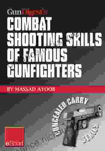 Gun Digest s Combat Shooting Skills of Famous Gunfighters eShort: Massad Ayoob discusses combat shooting handgun skills gleaned from three famous gunfighters and Jim Cirillo (Concealed Carry eShorts)