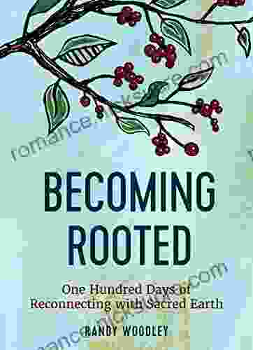 Becoming Rooted: One Hundred Days Of Reconnecting With Sacred Earth