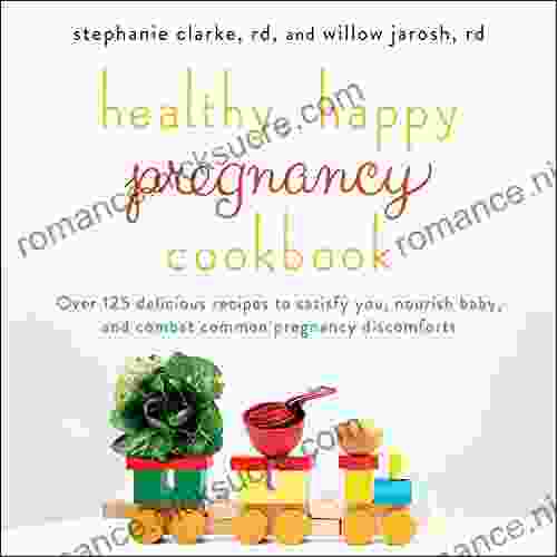 Healthy Happy Pregnancy Cookbook: Over 125 Delicious Recipes To Satisfy You Nourish Baby And Combat Common Pregnancy Discomforts