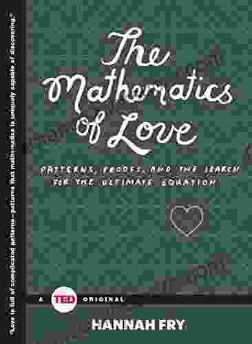 The Mathematics of Love: Patterns Proofs and the Search for the Ultimate Equation (TED Books)