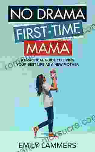 No Drama First Time Mama: A Practical Guide To Living Your Best Life As A New Mother