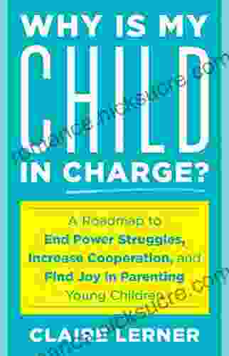 Why Is My Child In Charge?: A Roadmap To End Power Struggles Increase Cooperation And Find Joy In Parenting Young Children