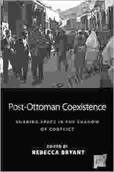 Post Ottoman Coexistence: Sharing Space In The Shadow Of Conflict (Space And Place 16)