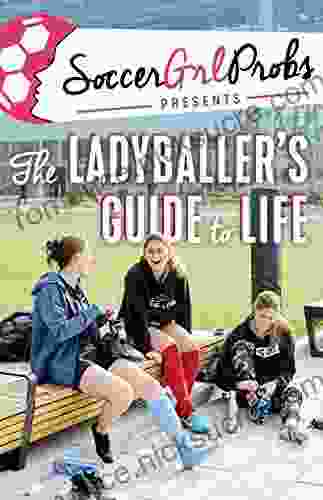 SoccerGrlProbs Presents: The Ladyballer s Guide to Life