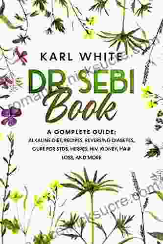 DR SEBI BOOK: A Complete Guide: Alkaline Diet Recipes Reversing Diabetes Cure For STDs Herpes HIV Kidney Hair Loss And More (Help Yourself Heal DIABETES TYPE 2 AND DR SEBI S CURES)