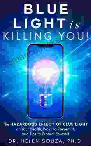 Blue Light Is Killing You : The Hazardous Effect Of Blue Light On Your Health Ways To Prevent It And Tips To Protect Yourself