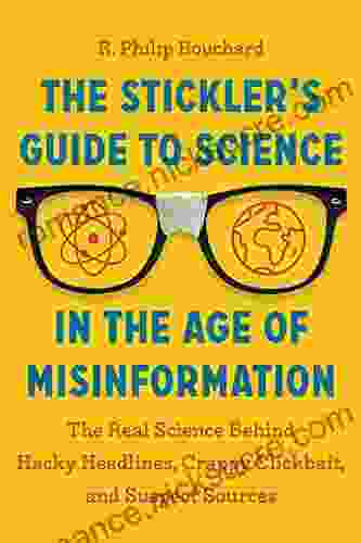 The Stickler S Guide To Science In The Age Of Misinformation: The Real Science Behind Hacky Headlines Crappy Clickbait And Suspect Sources
