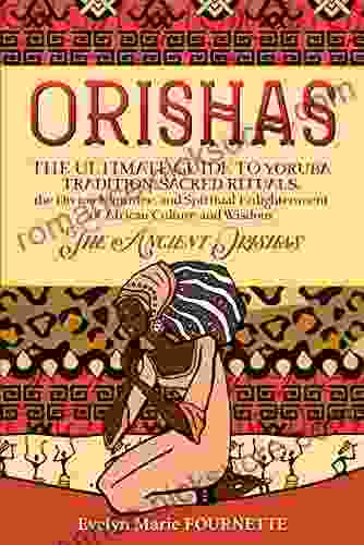 Orishas: The Ultimate Guide to Yoruba Tradition Sacred Rituals the Divine Feminine and Spiritual Enlightenment of African Culture and Wisdom The Ancient Orishas