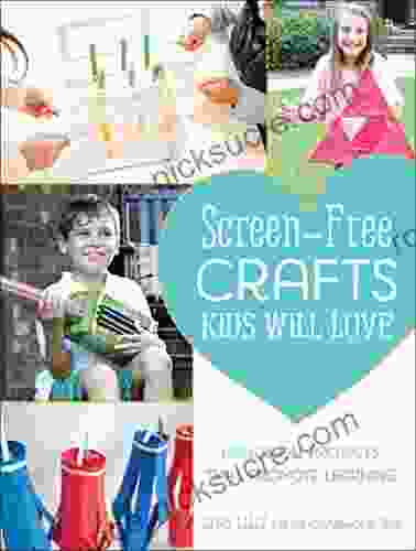 Screen Free Crafts Kids Will Love: Fun Activities that Inspire Creativity Problem Solving and Lifelong Learning