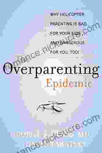 The Overparenting Epidemic: Why Helicopter Parenting Is Bad For Your Kids And Dangerous For You Too